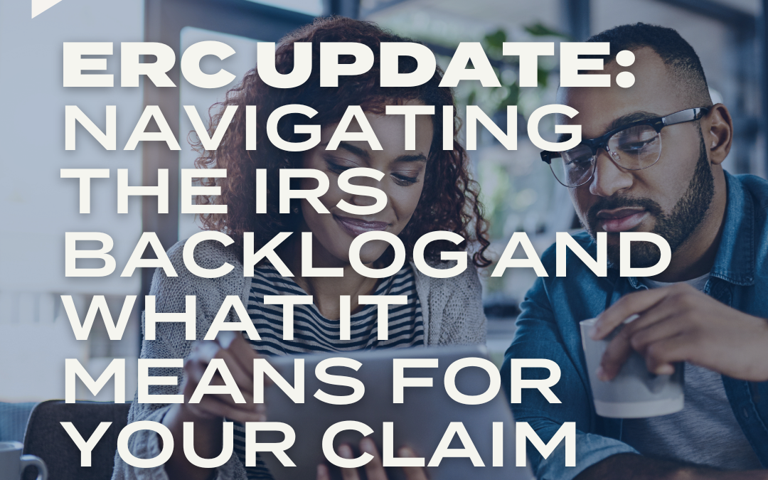 ERC Update: Navigating the IRS Backlog and What It Means for Your Claim